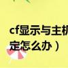 cf顯示與主機連接不穩定（cf與主機連接不穩定怎么辦）