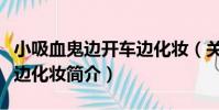 小吸血鬼邊開車邊化妝(關于小吸血鬼邊開車邊化妝簡介)