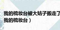 我的梳妝臺被大姑子搬走了,我搬回來合適嗎(我的梳妝臺)