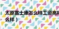 太原富士康怎么樣工資高嗎?(太原富士康怎么樣)