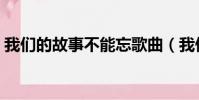 我們的故事不能忘歌曲(我們的故事不能忘)