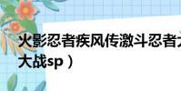 火影忍者疾風傳激斗忍者大戰sp(激斗忍者大戰sp)
