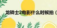 龍騎士2電影什么時候拍(龍騎士2電影)