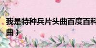我是特種兵片頭曲百度百科(我是特種兵片頭曲)