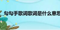 勾勾手歌詞歌詞是什么意思(勾勾手歌詞)