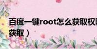 百度一鍵root怎么獲取權限(百度root權限獲取)