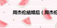 周杰倫結婚后(周杰倫結婚了嗎)