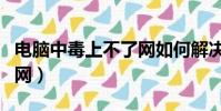 電腦中毒上不了網如何解決(電腦中毒上不了網)