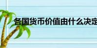 各國貨幣價值由什么決定(各國貨幣)