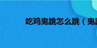 吃雞鬼跳怎么跳(鬼跳怎么跳)