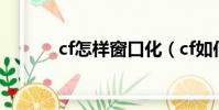 cf怎樣窗口化(cf如何窗口化)