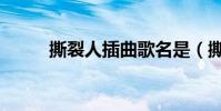 撕裂人插曲歌名是(撕裂人插曲)