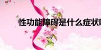 性功能障礙是什么癥狀啊(性功能)
