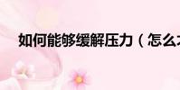 如何能夠緩解壓力(怎么才能緩解壓力)