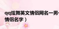qq炫舞英文情侶網名一男一女(qq炫舞英文情侶名字)