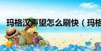 瑪格漢聲望怎么刷快(瑪格漢聲望怎么刷)