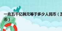 一兆五千億韓元等于多少人民幣(五千億韓元等于多少人民幣)