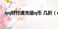 qq財付通充值q幣 幾折(qq財付通充值)