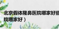北京假體隆鼻醫院哪家好些(北京假體隆鼻醫院哪家好)