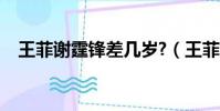 王菲謝霆鋒差幾歲?(王菲謝霆鋒差幾歲)