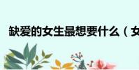 缺愛的女生最想要什么(女生最想要什么)