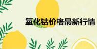 氧化鈷價格最新行情(氧化鈷)
