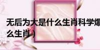 無后為大是什么生肖科學爆出(無后為大是什么生肖)