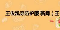 王俊凱穿防護服 新聞(王俊凱穿防護服)