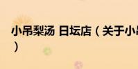 小吊梨湯 日壇店(關于小吊梨湯 日壇店簡介)