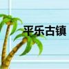 平樂古鎮 山那邊（平樂古鎮在哪里）