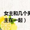 女主和幾個男主在一起的小說（女主和幾個男主在一起）