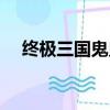 終極三國鬼鬼戲份多嗎（終極三國鬼鬼）