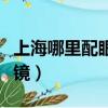 上海哪里配眼鏡質量好又實惠（上海哪里配眼鏡）