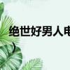 絕世好男人電視劇全集在線觀看（絕世好男人）