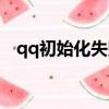 qq初始化失敗怎么回事（qq初始化失敗）