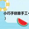 小巧手創意手工·提高篇（關于小巧手創意手工·提高篇簡介）