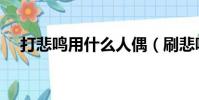 打悲鳴用什么人偶(刷悲鳴用什么人偶)