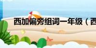 西加偏旁組詞一年級(西加偏旁組詞)