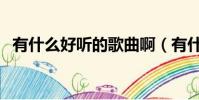 有什么好聽的歌曲啊(有什么好聽的歌啊)