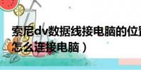 索尼dv數據線接電腦的位置在哪里(索尼dv怎么連接電腦)