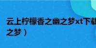 云上檸檬香之幽之夢xt下載(云上檸檬香之幽之夢)