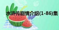 水滸傳劇情介紹(1-86)集(水滸傳劇情)
