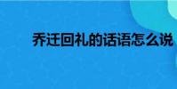 喬遷回禮的話語怎么說(喬遷回禮)