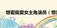 想愛就愛女主角演員(想愛就愛女主角)