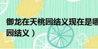 御龍在天桃園結義現在是哪個區(御龍在天桃園結義)