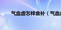 氣血虛怎樣食補(氣血虛怎么食補)