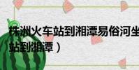 株洲火車站到湘潭易俗河坐什么車(株洲火車站到湘潭)
