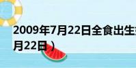 2009年7月22日全食出生好不好(2009年7月22日)