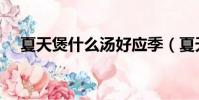 夏天煲什么湯好應季(夏天煲什么湯好)