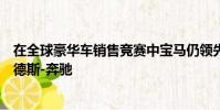 在全球豪華車銷售競賽中寶馬仍領先于競爭對手奧迪和梅賽德斯-奔馳